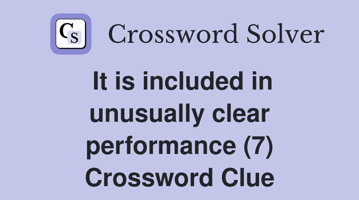 It is included in unusually clear performance (7) Crossword Clue