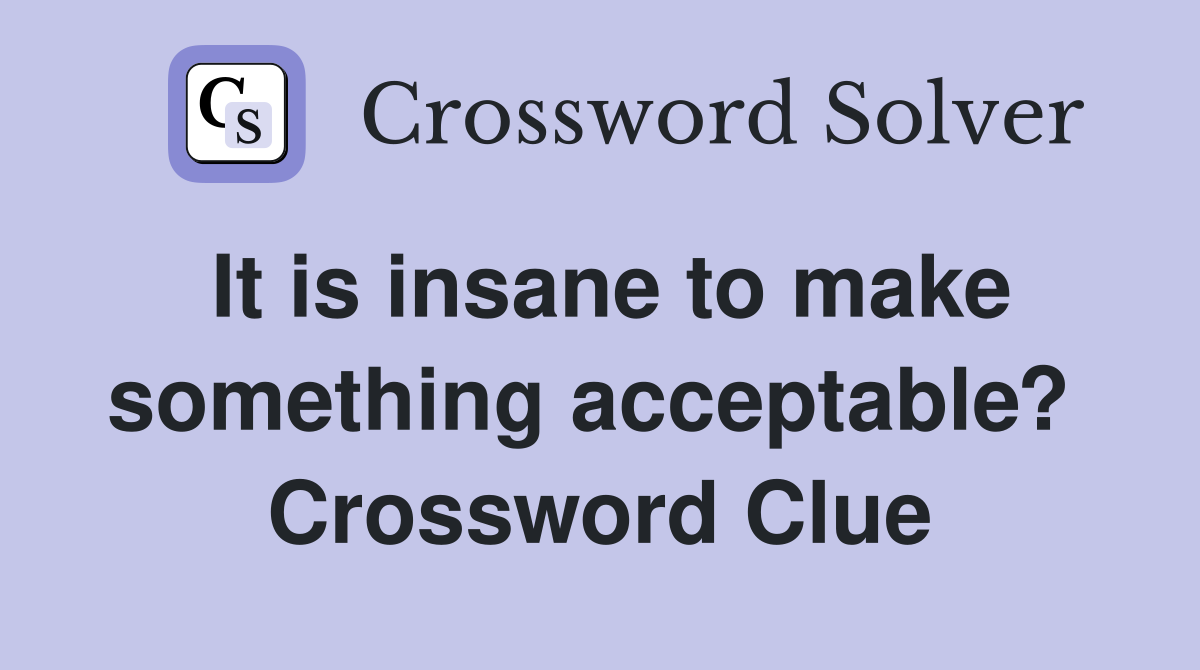 It is insane to make something acceptable?  Crossword Clue