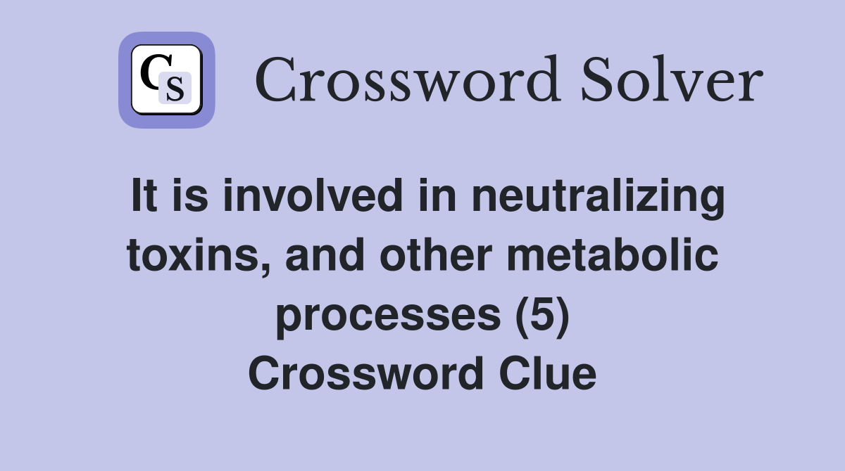 It is involved in neutralizing toxins, and other metabolic processes (5) Crossword Clue
