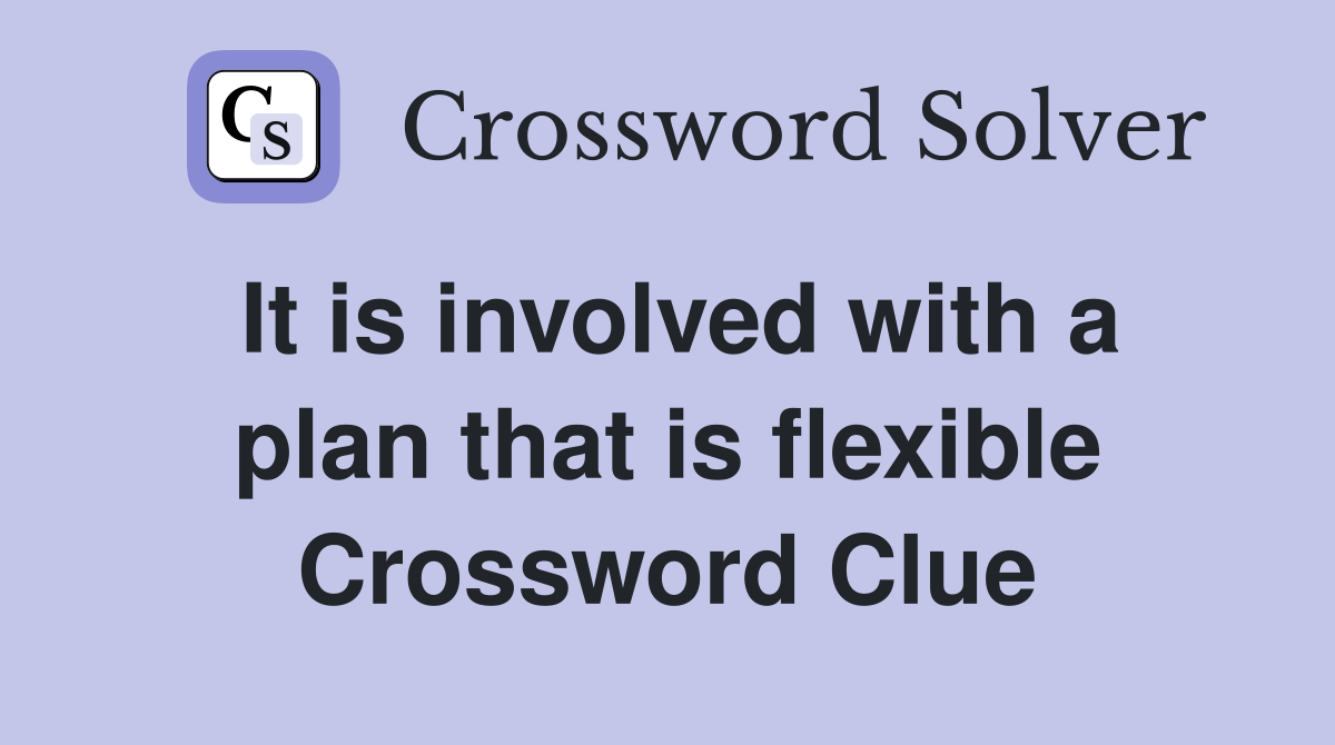 It is involved with a plan that is flexible Crossword Clue