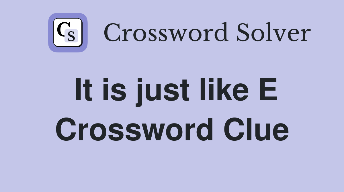 It is just like E Crossword Clue