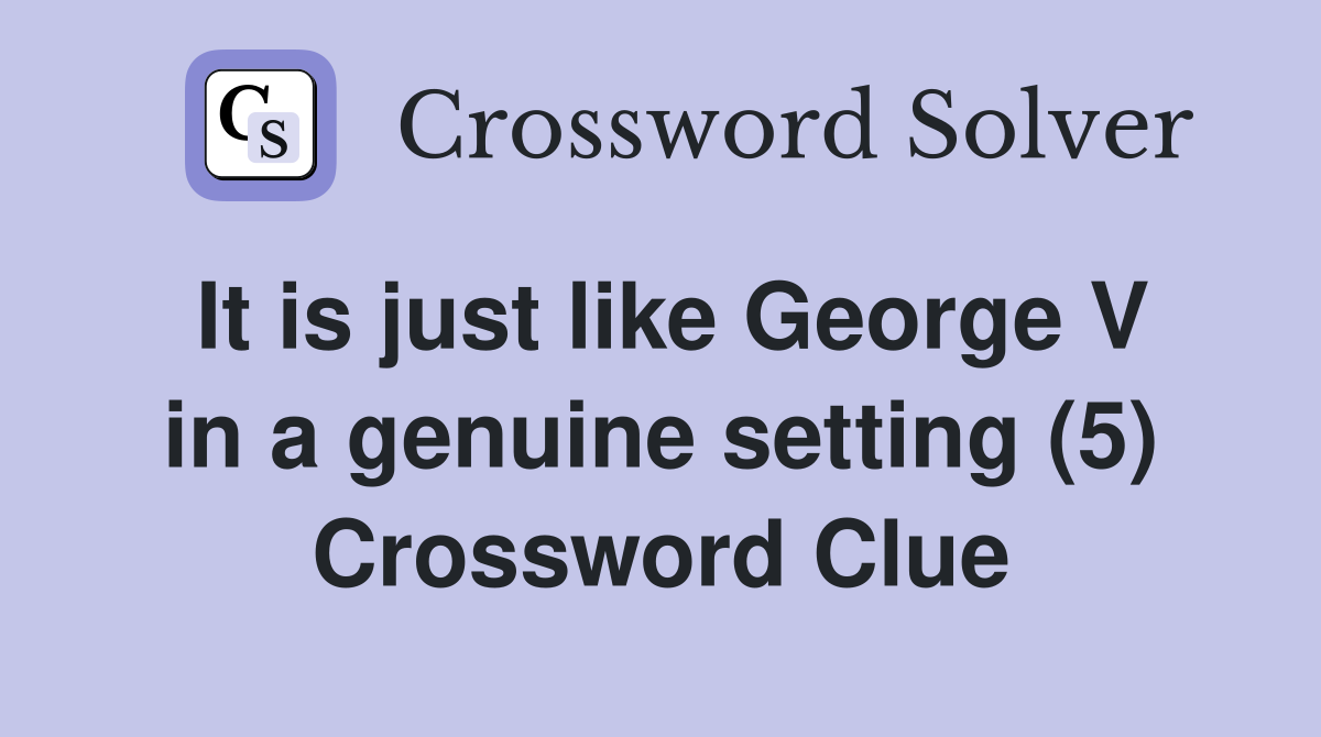 It is just like George V in a genuine setting (5) Crossword Clue
