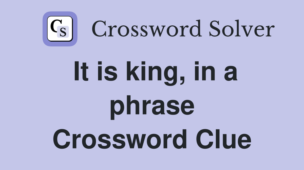 It is king, in a phrase Crossword Clue
