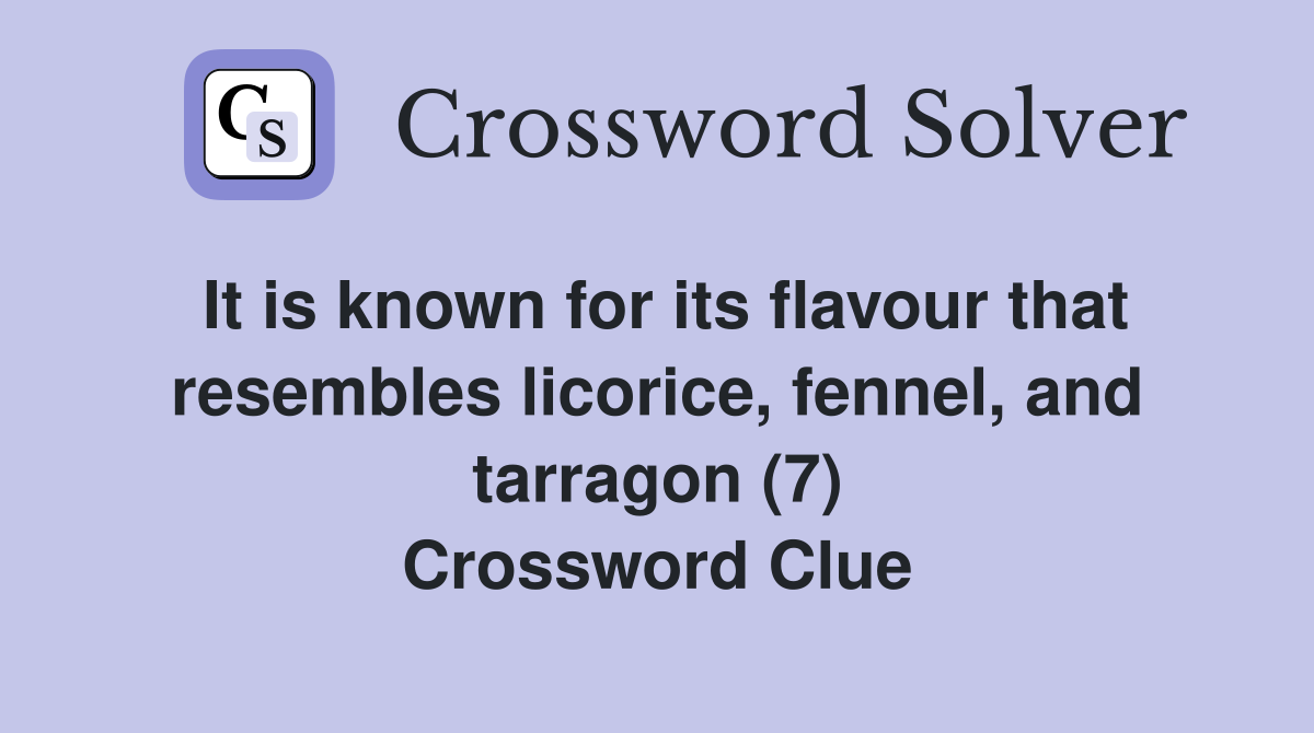 It is known for its flavour that resembles licorice, fennel, and tarragon (7) Crossword Clue