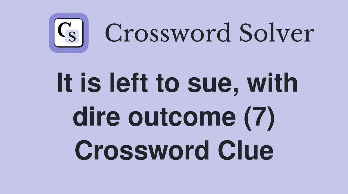 It is left to sue, with dire outcome (7) Crossword Clue