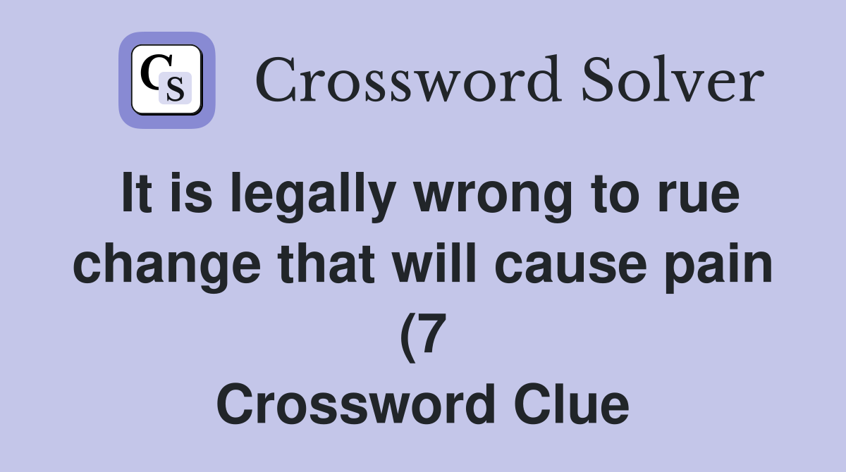 It is legally wrong to rue change that will cause pain (7) Crossword It is legally wrong to rue change that will cause pain (7) Crossword