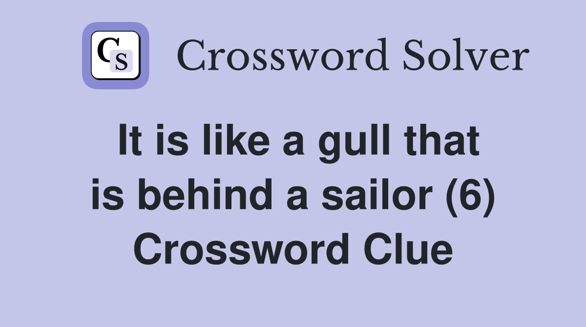 It is like a gull that is behind a sailor (6) Crossword Clue