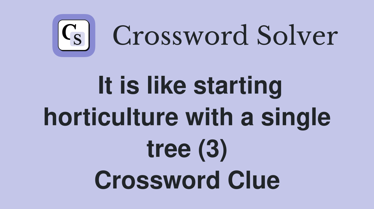 It is like starting horticulture with a single tree (3) Crossword Clue