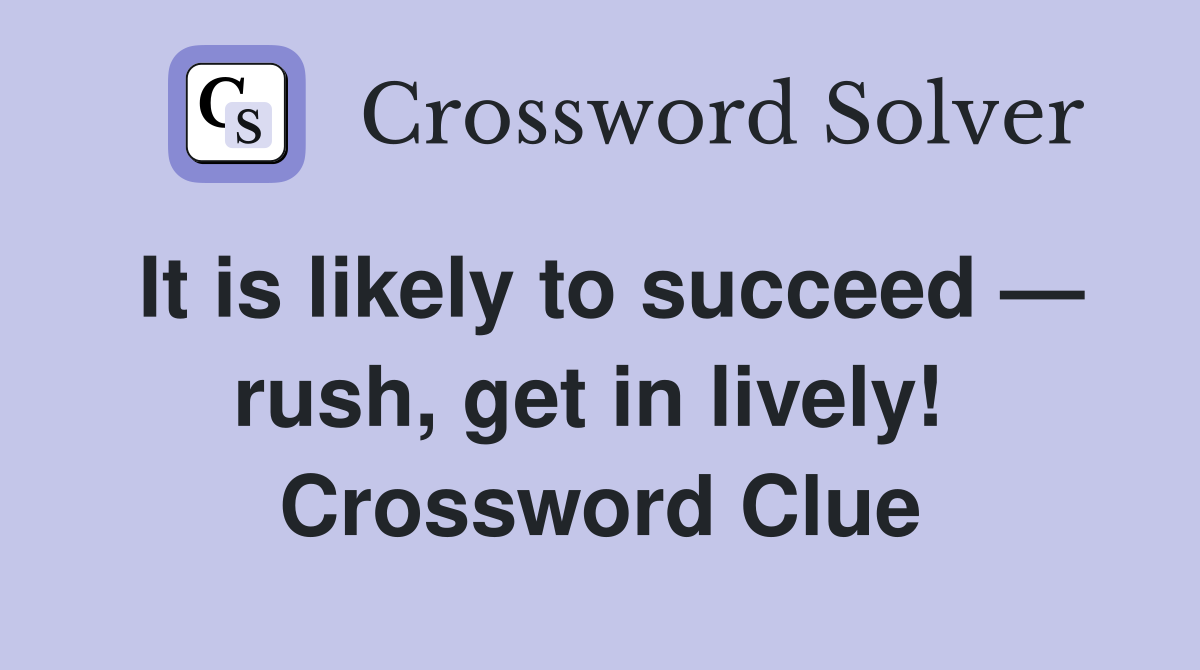 It is likely to succeed — rush, get in lively!  Crossword Clue