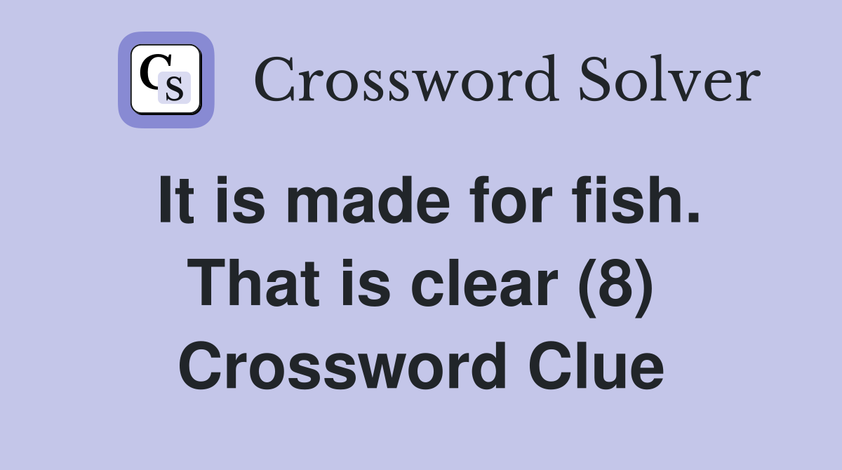 It is made for fish. That is clear (8) Crossword Clue
