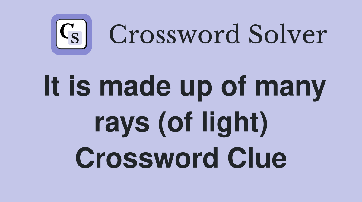 It is made up of many rays (of light) Crossword Clue