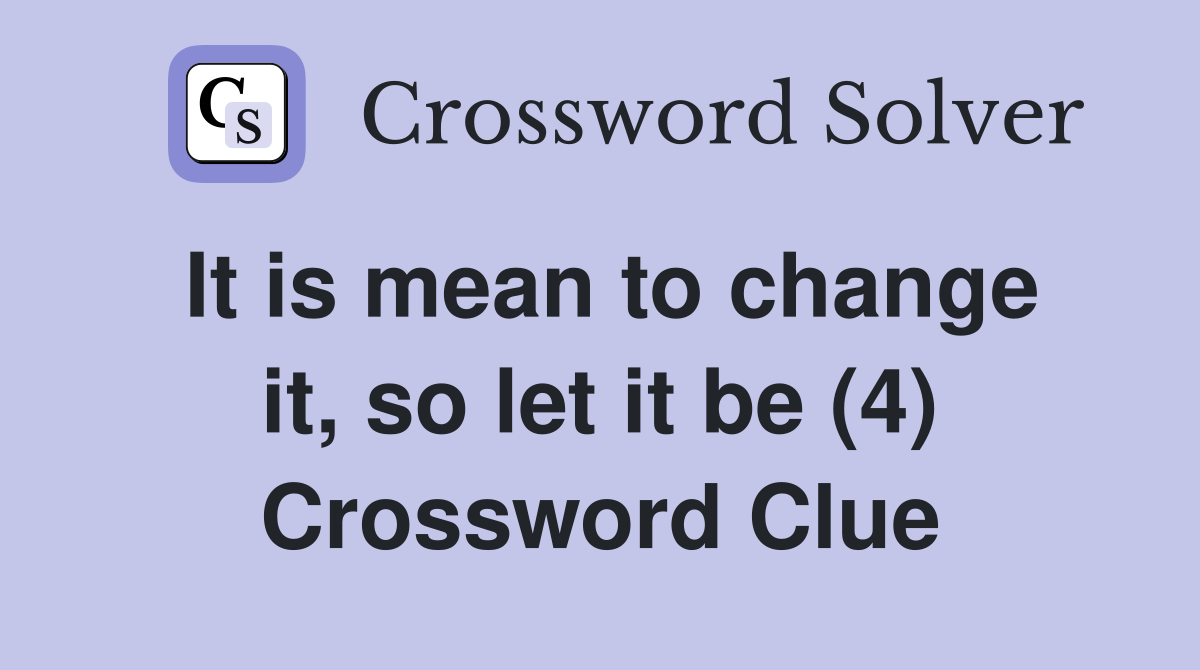 It is mean to change it, so let it be (4) Crossword Clue