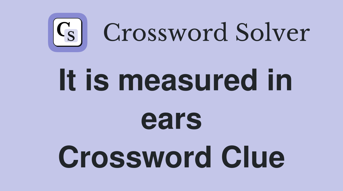 It is measured in ears Crossword Clue
