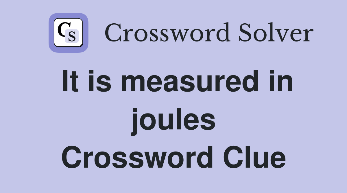 It is measured in joules Crossword Clue