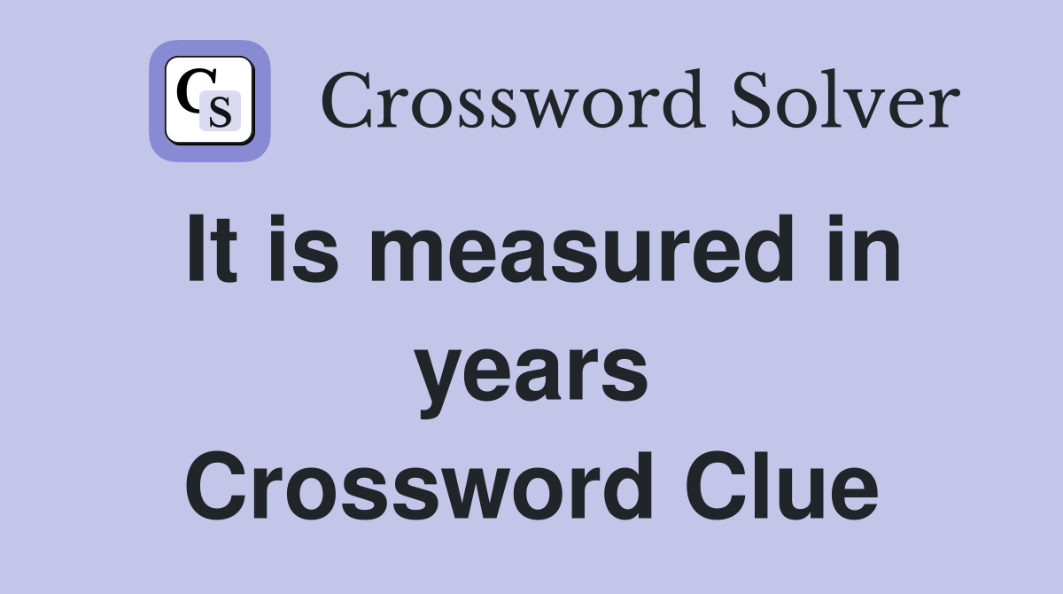 It is measured in years Crossword Clue