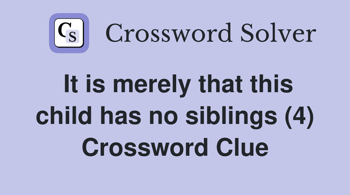It is merely that this child has no siblings (4) Crossword Clue