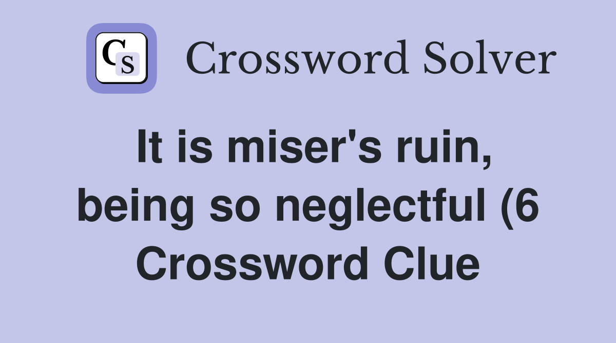 It is miser #39 s ruin being so neglectful (6) Crossword Clue Answers It is miser #39 s ruin being so neglectful (6) Crossword Clue Answers