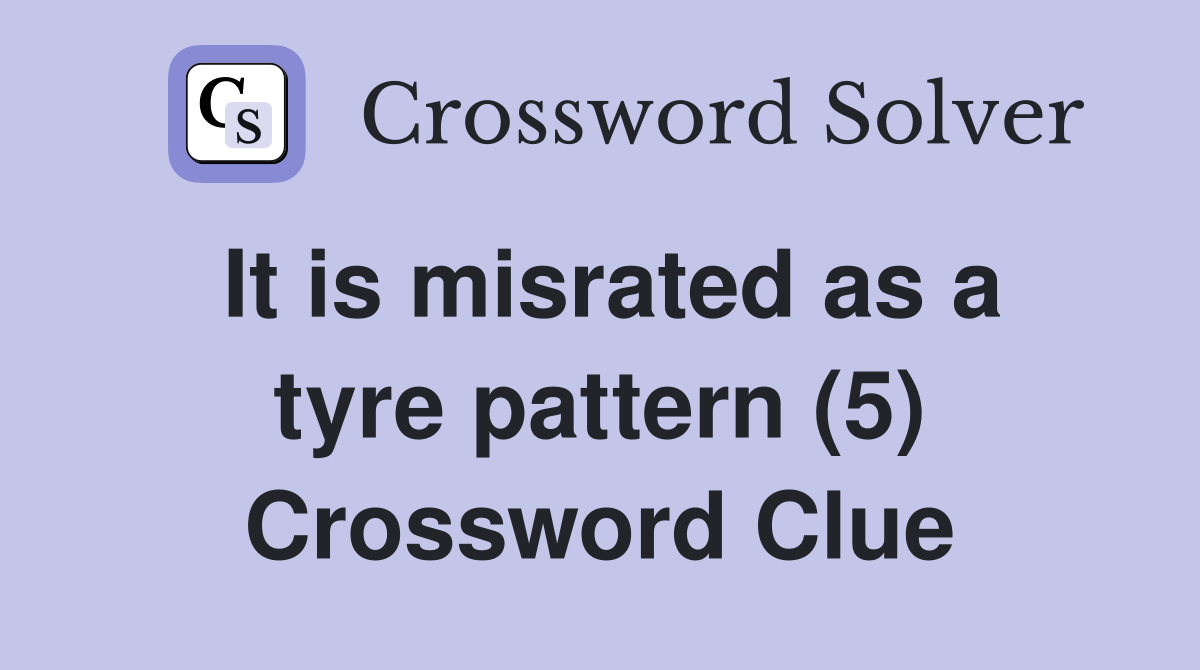 It is misrated as a tyre pattern (5) Crossword Clue