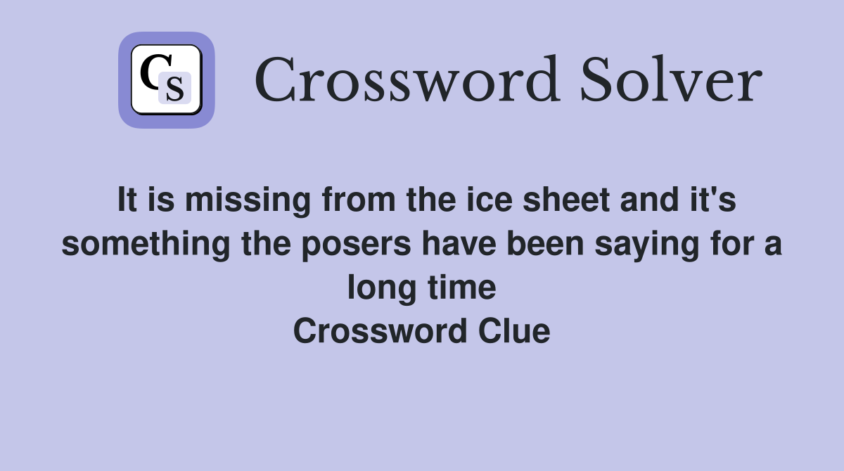 It is missing from the ice sheet and it's something the posers have been saying for a long time Crossword Clue