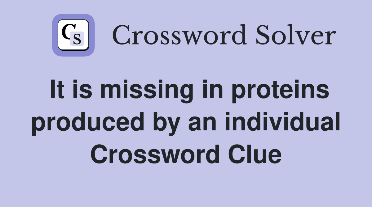 It is missing in proteins produced by an individual Crossword Clue