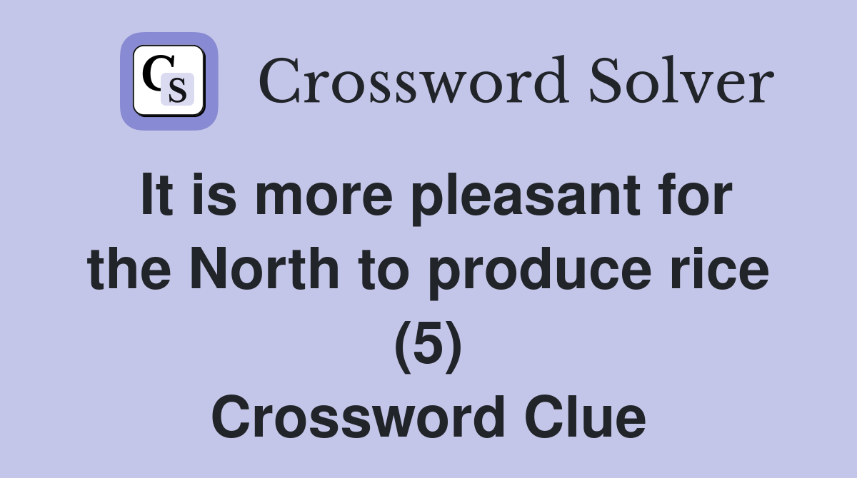 It is more pleasant for the North to produce rice (5) Crossword Clue