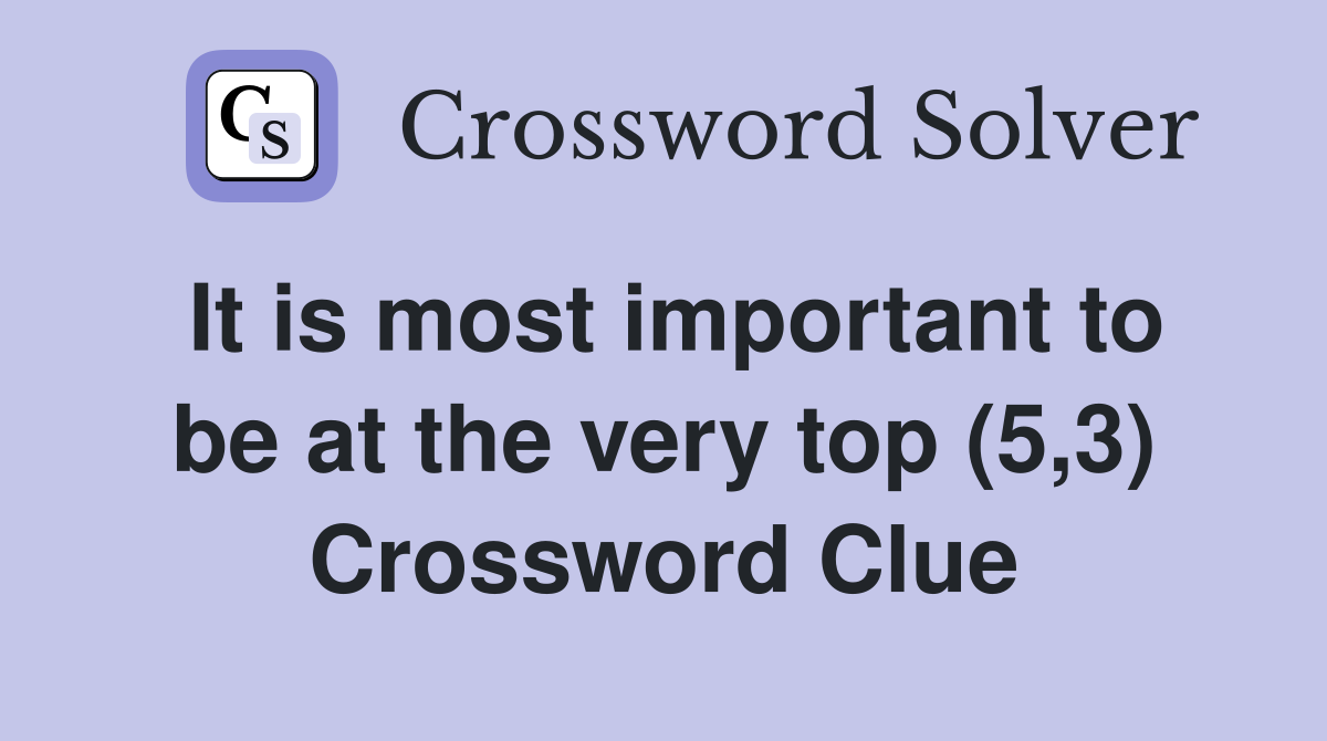 It is most important to be at the very top (5,3) Crossword Clue