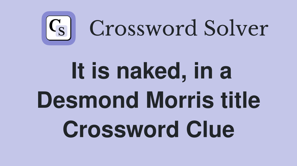It is naked, in a Desmond Morris title Crossword Clue