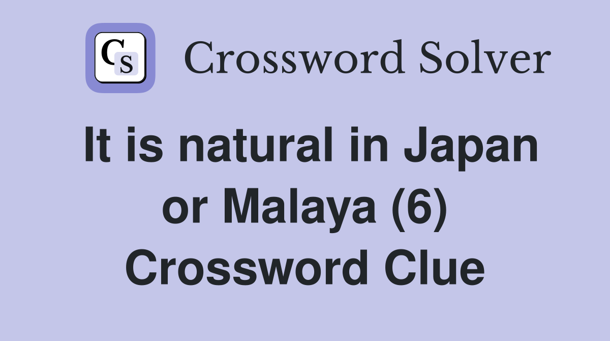 It is natural in Japan or Malaya (6) Crossword Clue