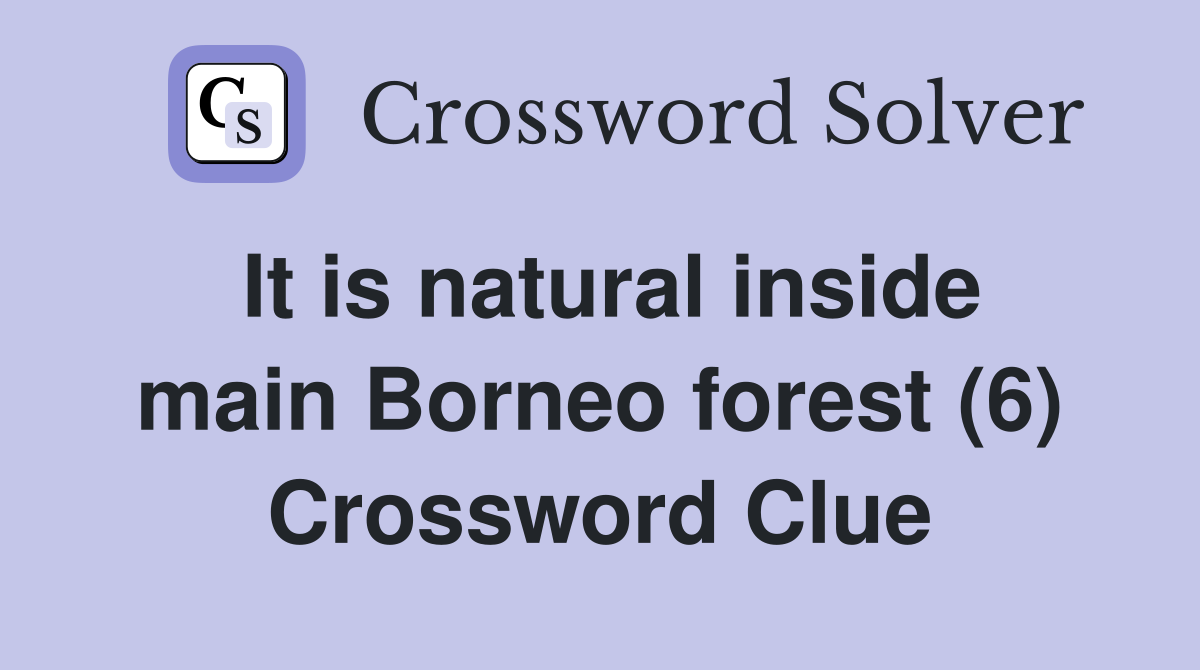 It is natural inside main Borneo forest (6) Crossword Clue