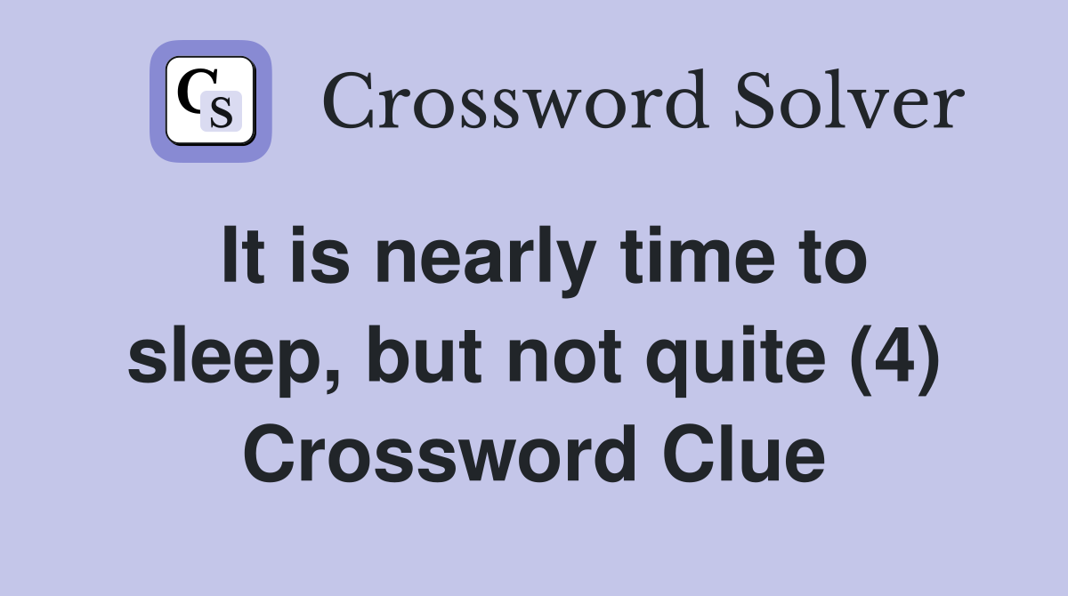 It is nearly time to sleep, but not quite (4) Crossword Clue