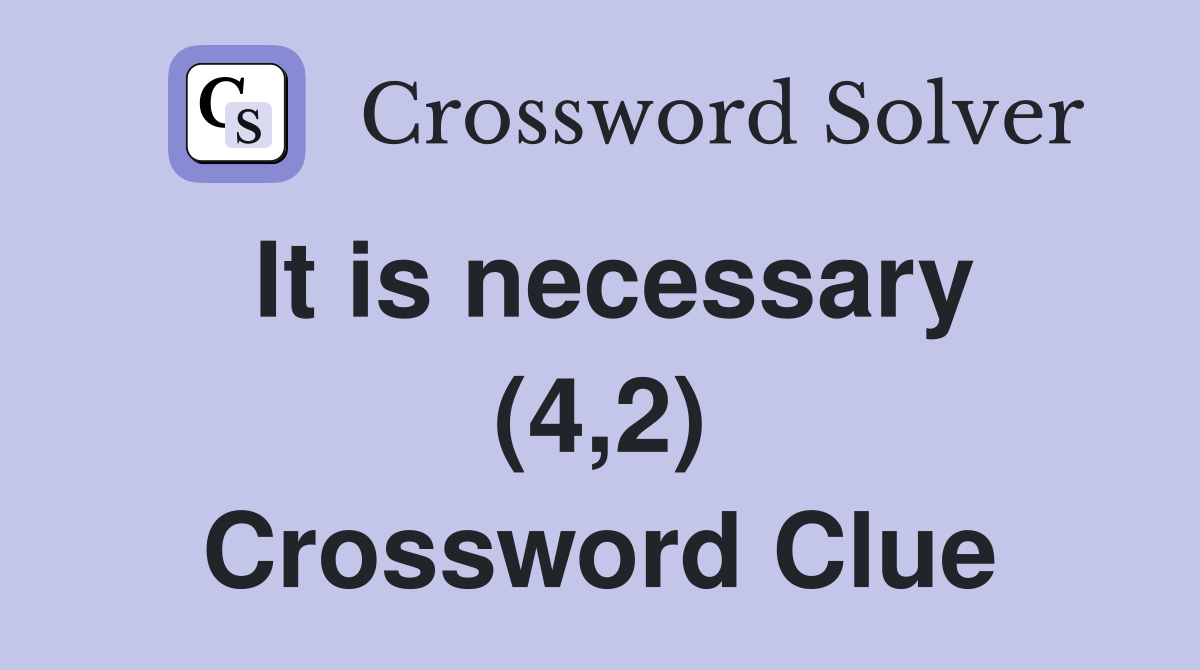 It is necessary (4,2) Crossword Clue
