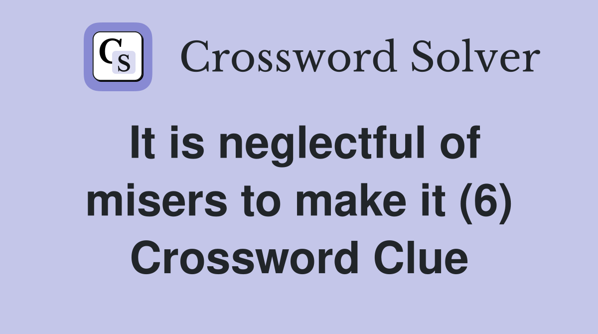It is neglectful of misers to make it (6) Crossword Clue