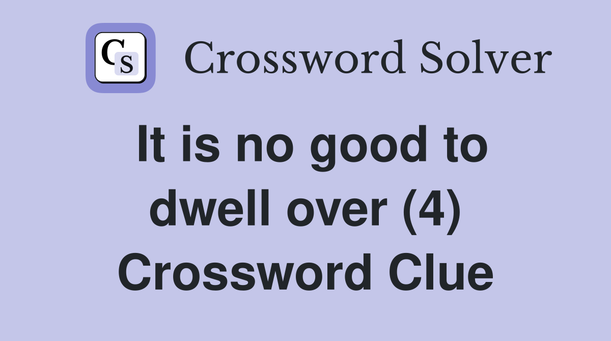 It is no good to dwell over (4) Crossword Clue