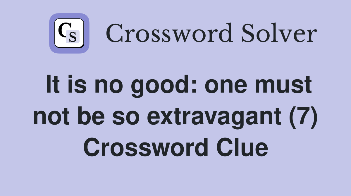 It is no good: one must not be so extravagant (7) Crossword Clue