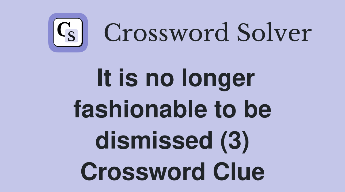 It is no longer fashionable to be dismissed (3) Crossword Clue