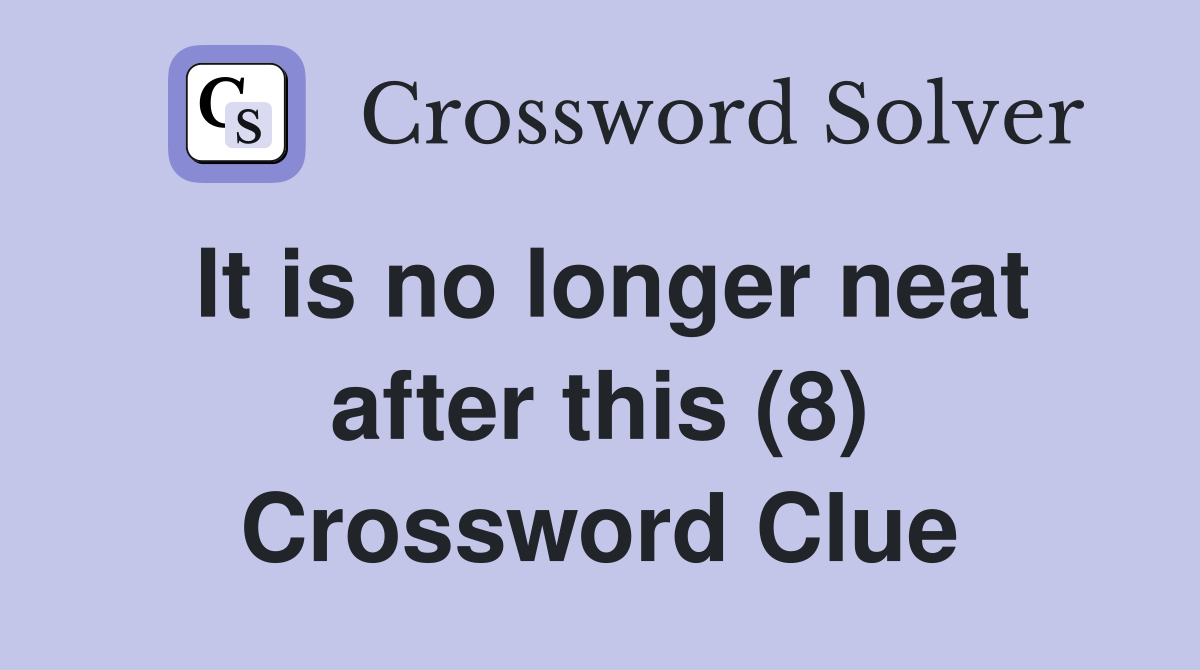It is no longer neat after this (8) Crossword Clue