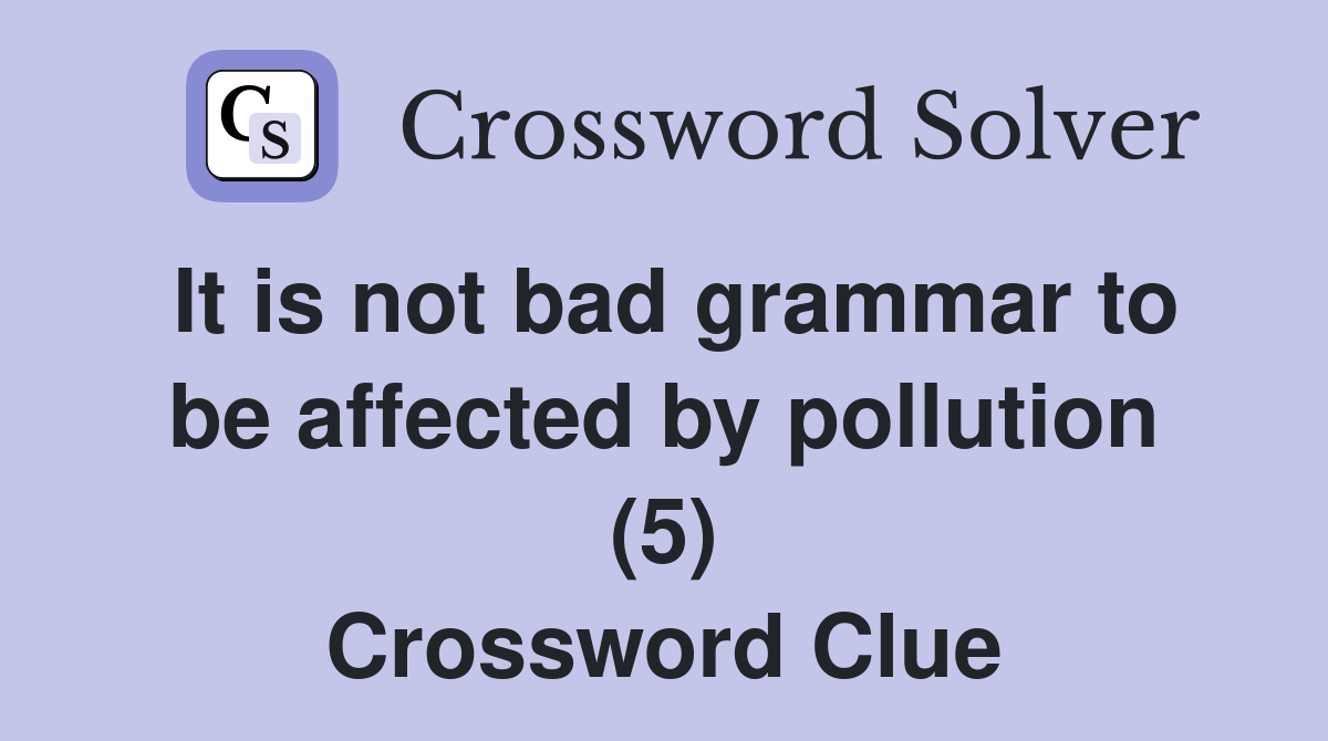 It is not bad grammar to be affected by pollution (5) Crossword Clue
