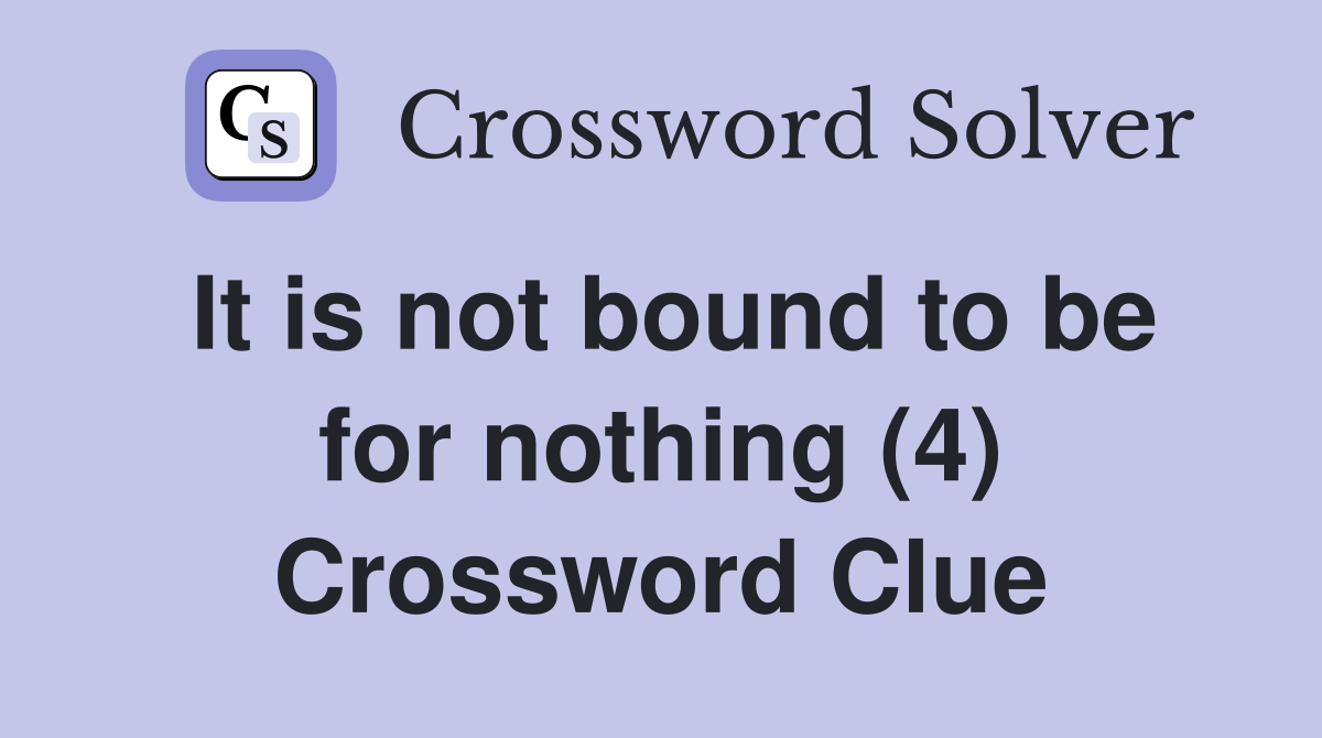 It is not bound to be for nothing (4) Crossword Clue