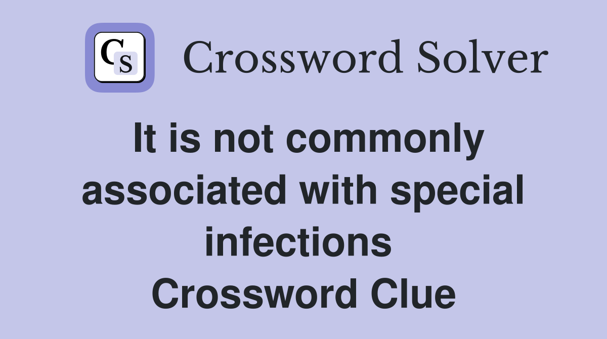 It is not commonly associated with special infections  Crossword Clue
