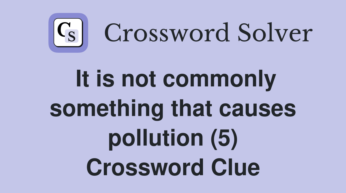 It is not commonly something that causes pollution (5) Crossword Clue