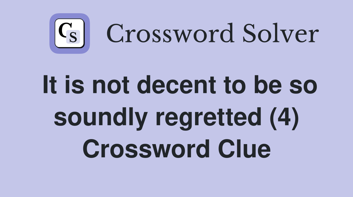 It is not decent to be so soundly regretted (4) Crossword Clue