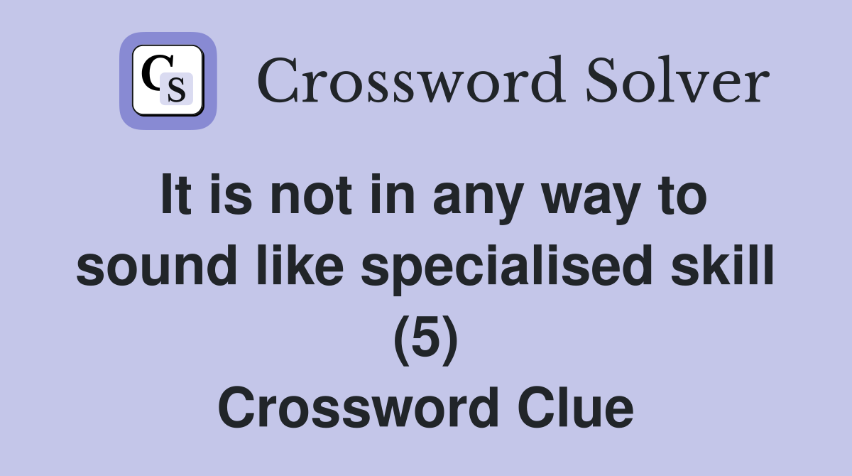 It is not in any way to sound like specialised skill (5) Crossword Clue
