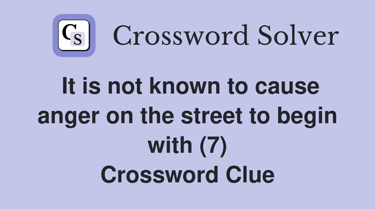It is not known to cause anger on the street to begin with (7) Crossword Clue