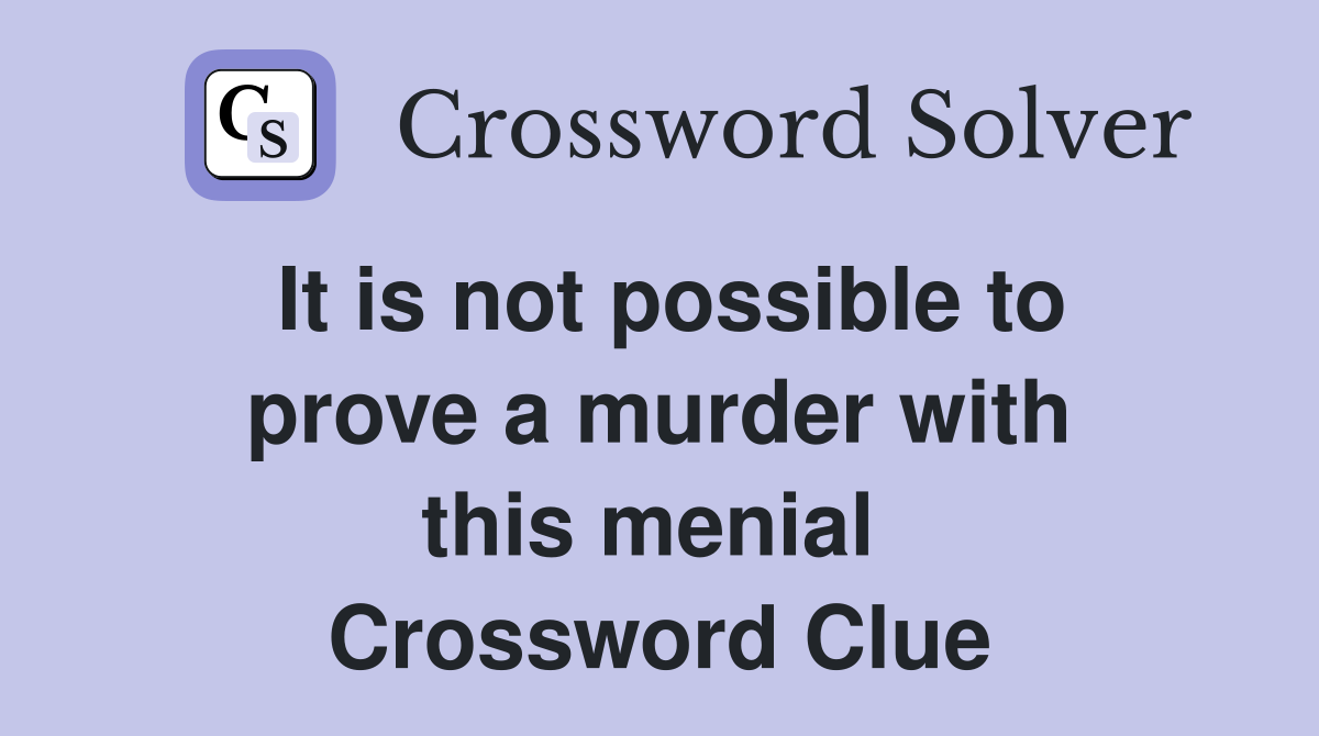 It is not possible to prove a murder with this menial  Crossword Clue