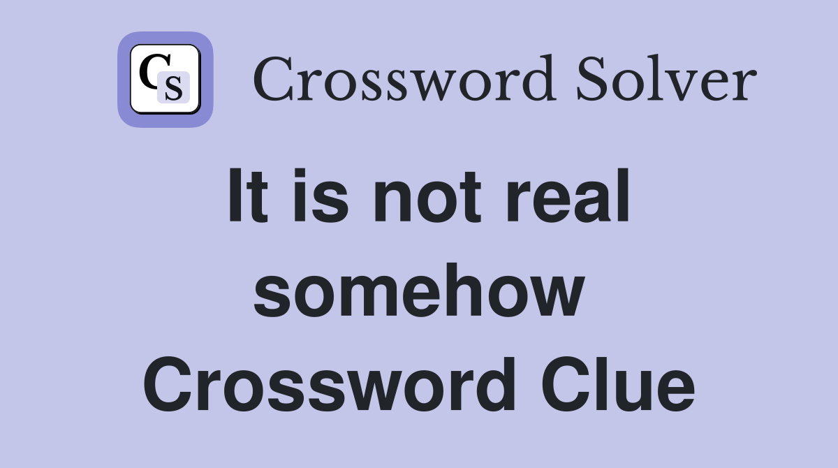 It is not real somehow Crossword Clue