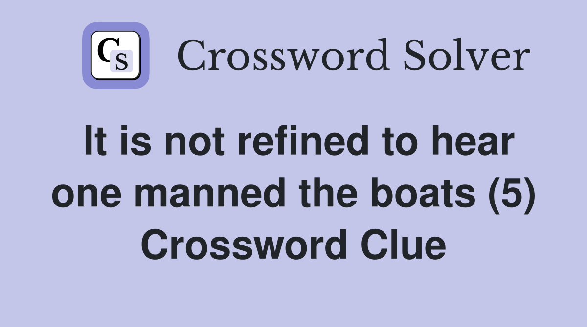 It is not refined to hear one manned the boats (5) Crossword Clue
