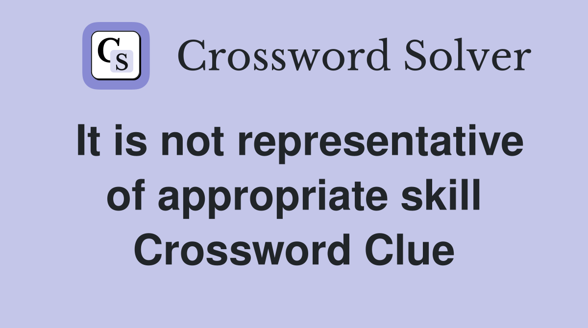 It is not representative of appropriate skill Crossword Clue
