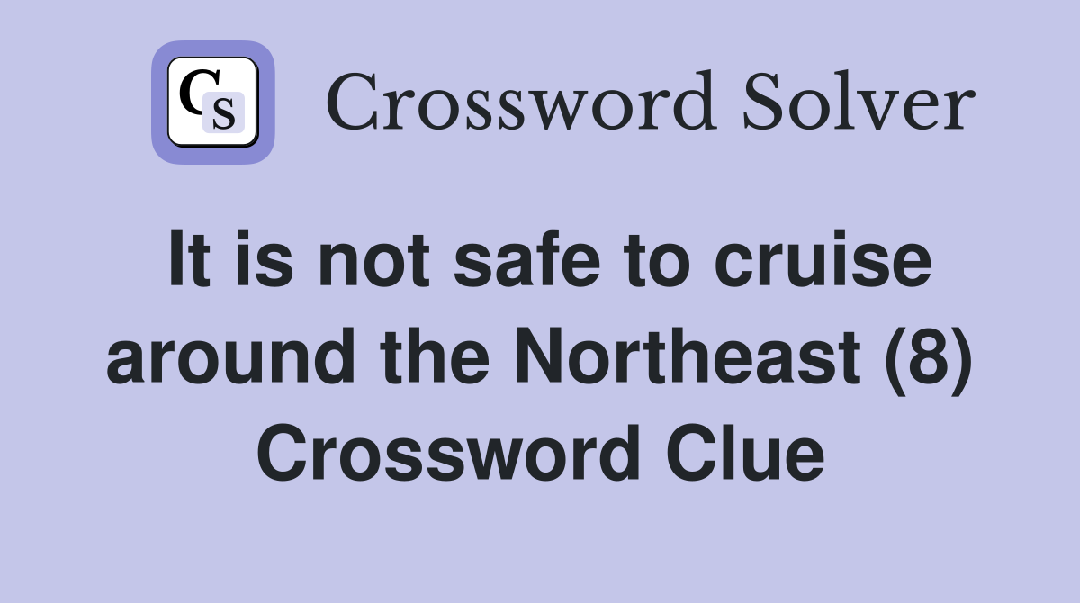 It is not safe to cruise around the Northeast (8) Crossword Clue