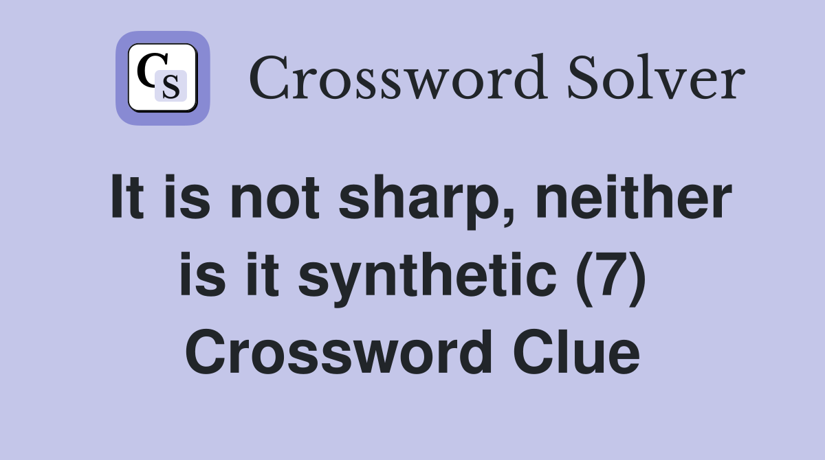 It is not sharp, neither is it synthetic (7) Crossword Clue