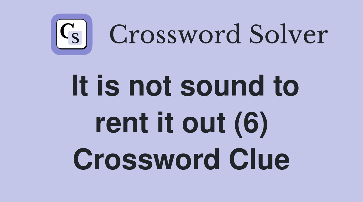 It is not sound to rent it out (6) Crossword Clue
